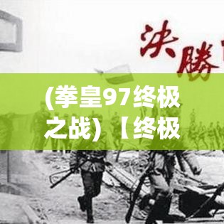 (拳皇97终极之战) 【终极之战：在究竟之地展开的无畏对决，谁将主宰胜利的宝座？】