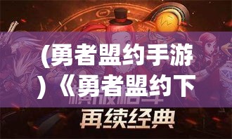 (勇者盟约手游) 《勇者盟约下的誓言》：在荣誉与忠诚的交织中，探索无畏者如何捍卫正义与爱的真谛。