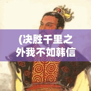 (决胜千里之外我不如韩信运筹帷幄我不如张良) 决胜千里：智慧与毅力共舞，攻克艰难险阻的不朽卓越