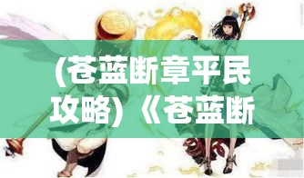 (苍蓝断章平民攻略) 《苍蓝断章：穿越时空的誓言，探索爱与牺牲的终极奥义》——一部史诗级浪漫探索之旅