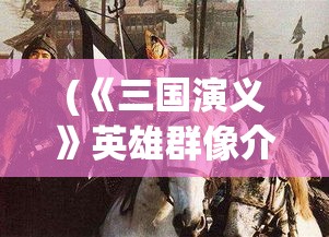 (《三国演义》英雄群像介绍) 《三国演义》英雄群像：论诸葛亮的智慧与忠诚如何影响蜀汉的兴衰