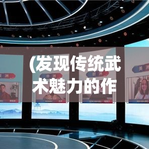 (发现传统武术魅力的作文) 发现传统武术魅力：《功夫全明星》展示古典与现代的完美融合