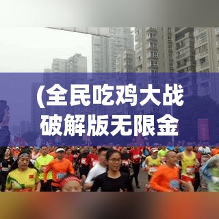 (全民吃鸡大战破解版无限金币钻石下载最新版本) 全民狂欢《吃鸡大战》：策略、技巧与团队协作的极致考验！究竟谁能成为最后的存活者？